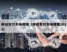 移动支付市场规模（移动支付市场规模2022）