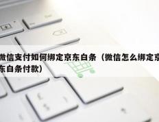 微信支付如何绑定京东白条（微信怎么绑定京东白条付款）