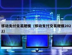 移动支付交易规模（移动支付交易规模2022）