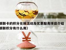 银联卡的积分兑换活动及优惠服务项目介绍（银联积分有什么用）