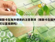 银联卡在海外使用的注意事项（银联卡在国外可以直接刷吗）