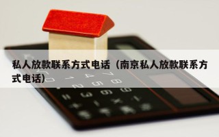 私人放款联系方式电话（南京私人放款联系方式电话）