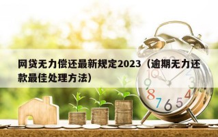 网贷无力偿还最新规定2023（逾期无力还款最佳处理方法）