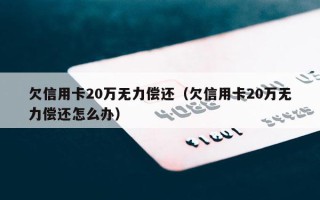 欠信用卡20万无力偿还（欠信用卡20万无力偿还怎么办）