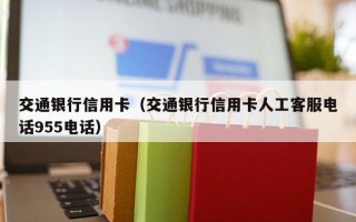交通银行信用卡（交通银行信用卡人工客服电话955电话）