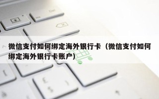 微信支付如何绑定海外银行卡（微信支付如何绑定海外银行卡账户）