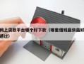 网上贷款平台哪个好下款（哪里借钱最快最好通过）