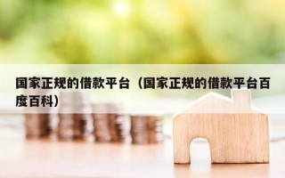 国家正规的借款平台（国家正规的借款平台百度百科）