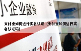 支付宝如何进行实名认证（支付宝如何进行实名认证码）