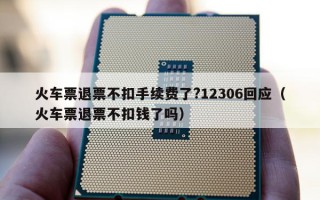 火车票退票不扣手续费了?12306回应（火车票退票不扣钱了吗）