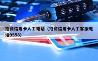 招商信用卡人工电话（招商信用卡人工客服电话9558）