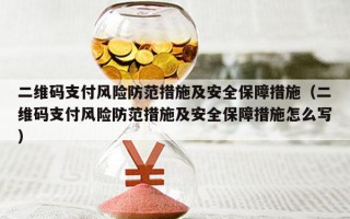 二维码支付风险防范措施及安全保障措施（二维码支付风险防范措施及安全保障措施怎么写）
