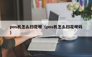 pos机怎么扫花呗（pos机怎么扫花呗码）