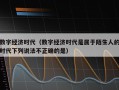 数字经济时代（数字经济时代是属于陌生人的时代下列说法不正确的是）