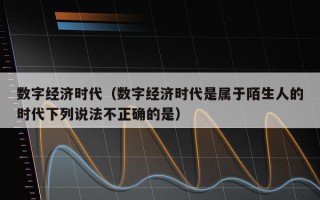 数字经济时代（数字经济时代是属于陌生人的时代下列说法不正确的是）