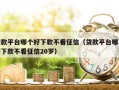 贷款平台哪个好下款不看征信（贷款平台哪个好下款不看征信20岁）