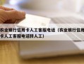 农业银行信用卡人工客服电话（农业银行信用卡人工客服电话转人工）