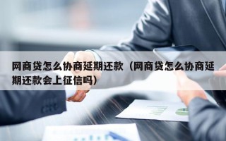 网商贷怎么协商延期还款（网商贷怎么协商延期还款会上征信吗）