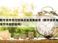 数字货币支付优缺点及发展前景（数字货币有支付手段职能吗）