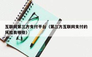互联网第三方支付平台（第三方互联网支付的风险有哪些）