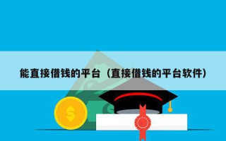 能直接借钱的平台（直接借钱的平台软件）