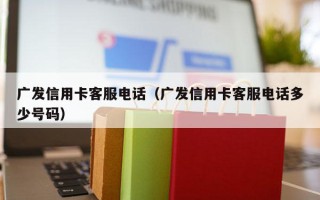 广发信用卡客服电话（广发信用卡客服电话多少号码）