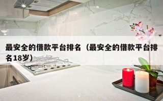 最安全的借款平台排名（最安全的借款平台排名18岁）