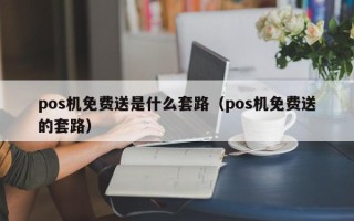 pos机免费送是什么套路（pos机免费送的套路）