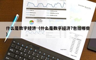 什么是数字经济（什么是数字经济?包括哪些）