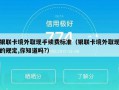 银联卡境外取现手续费标准（银联卡境外取现的规定,你知道吗?）