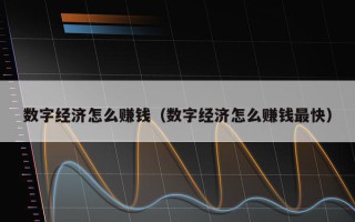 数字经济怎么赚钱（数字经济怎么赚钱最快）