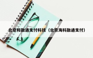 北京和融通支付科技（北京海科融通支付）