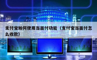 支付宝如何使用当面付功能（支付宝当面付怎么收款）