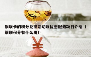 银联卡的积分兑换活动及优惠服务项目介绍（银联积分有什么用）