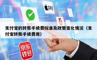 支付宝的转账手续费标准及政策变化情况（支付宝转账手续费用）