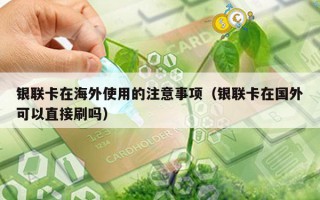 银联卡在海外使用的注意事项（银联卡在国外可以直接刷吗）