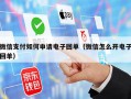 微信支付如何申请电子回单（微信怎么开电子回单）