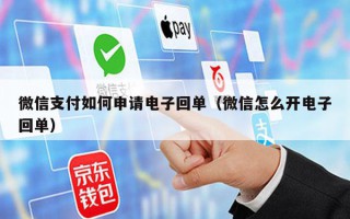 微信支付如何申请电子回单（微信怎么开电子回单）