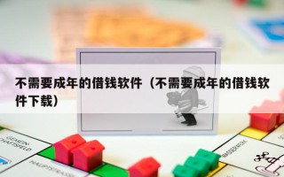 不需要成年的借钱软件（不需要成年的借钱软件下载）