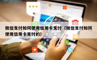 微信支付如何使用信用卡支付（微信支付如何使用信用卡支付的）