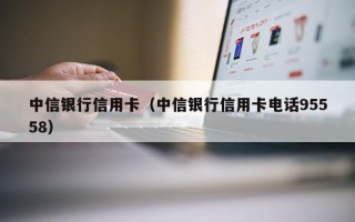 中信银行信用卡（中信银行信用卡电话95558）