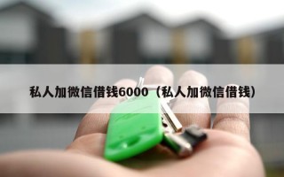 私人加微信借钱6000（私人加微信借钱）