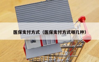医保支付方式（医保支付方式哪几种）