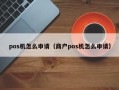 pos机怎么申请（商户pos机怎么申请）