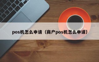pos机怎么申请（商户pos机怎么申请）