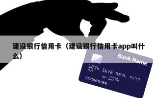 建设银行信用卡（建设银行信用卡app叫什么）