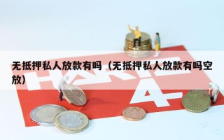 无抵押私人放款有吗（无抵押私人放款有吗空放）