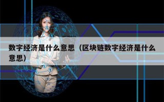 数字经济是什么意思（区块链数字经济是什么意思）