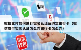 微信支付如何进行实名认证及绑定银行卡（微信支付实名认证怎么弄银行卡怎么弄）