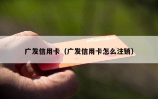 广发信用卡（广发信用卡怎么注销）